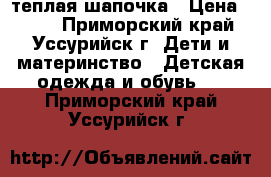 теплая шапочка › Цена ­ 150 - Приморский край, Уссурийск г. Дети и материнство » Детская одежда и обувь   . Приморский край,Уссурийск г.